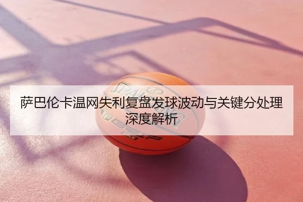 萨巴伦卡温网失利复盘发球波动与关键分处理深度解析