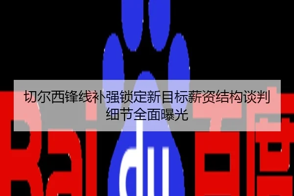 切尔西锋线补强锁定新目标薪资结构谈判细节全面曝光