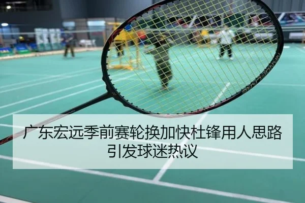 广东宏远季前赛轮换加快杜锋用人思路引发球迷热议